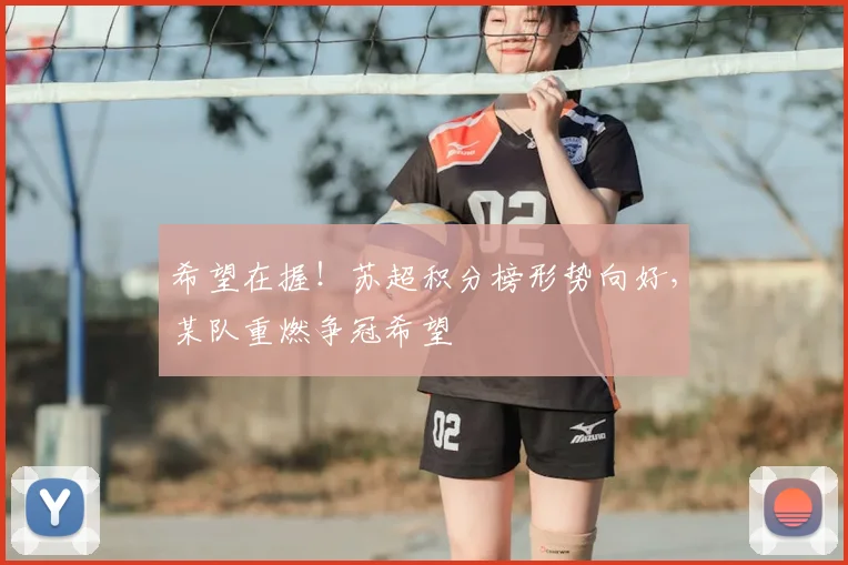 希望在握！苏超积分榜形势向好，某队重燃争冠希望