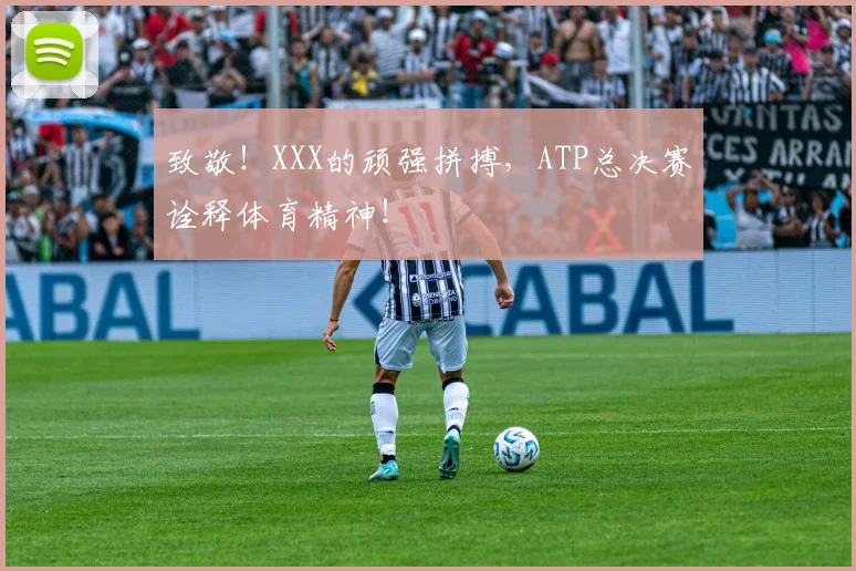 致敬！XXX的顽强拼搏，ATP总决赛诠释体育精神！