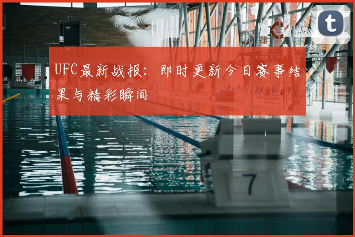 UFC最新战报：即时更新今日赛事结果与精彩瞬间