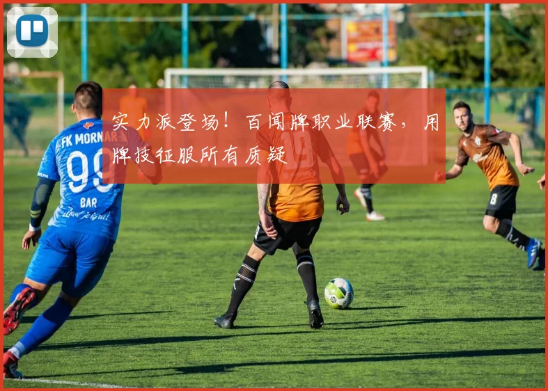实力派登场！百闻牌职业联赛，用牌技征服所有质疑