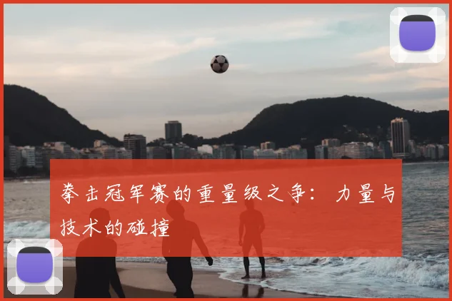 拳击冠军赛的重量级之争：力量与技术的碰撞