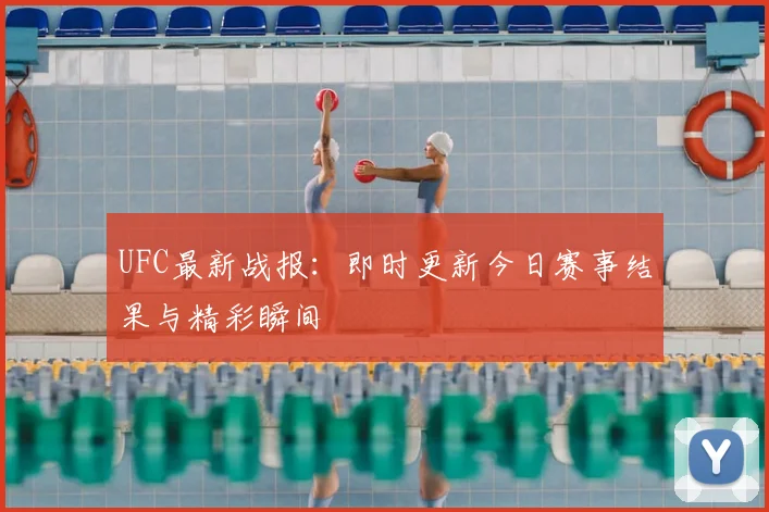 UFC最新战报：即时更新今日赛事结果与精彩瞬间