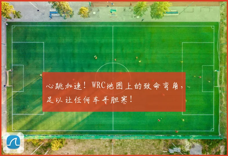 心跳加速！WRC地图上的致命弯角，足以让任何车手胆寒！