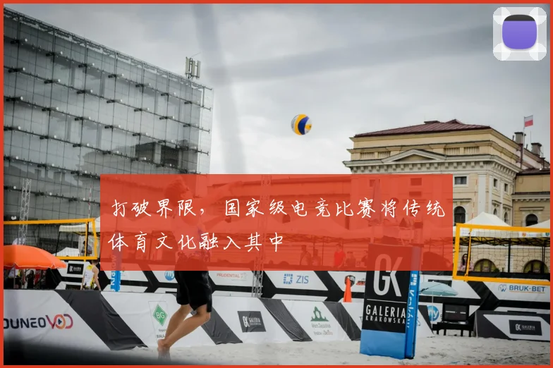 打破界限，国家级电竞比赛将传统体育文化融入其中