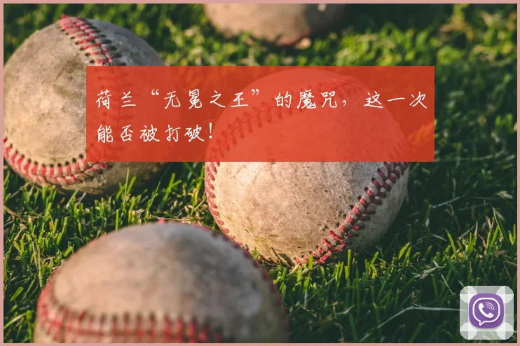 荷兰“无冕之王”的魔咒，这一次能否被打破！