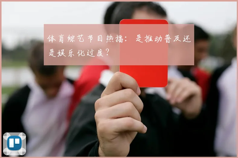 体育综艺节目热播:是推动普及还是娱乐化过度?