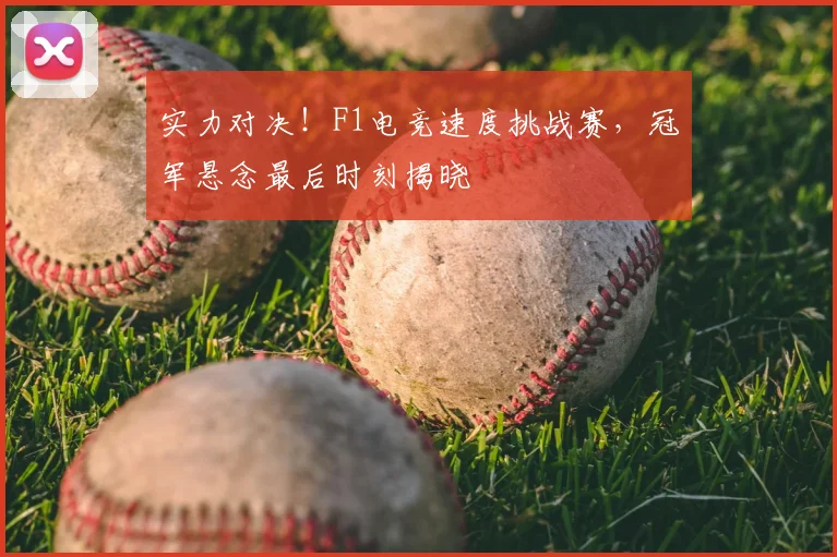实力对决！F1电竞速度挑战赛，冠军悬念最后时刻揭晓