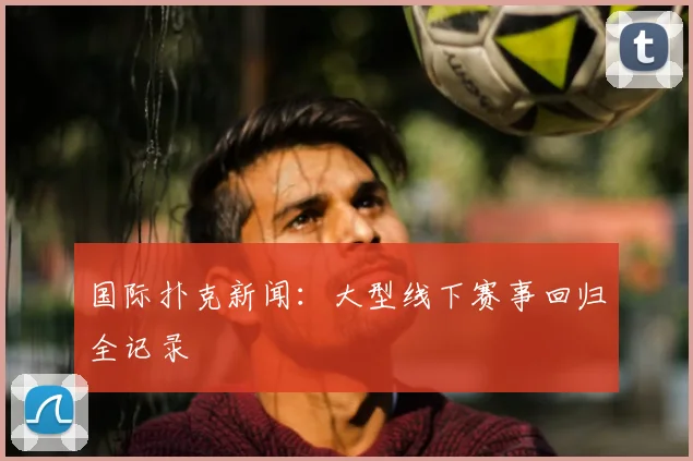 国际扑克新闻:大型线下赛事回归全记录