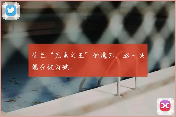 荷兰“无冕之王”的魔咒，这一次能否被打破！
