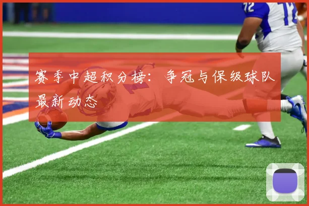 赛季中超积分榜：争冠与保级球队最新动态