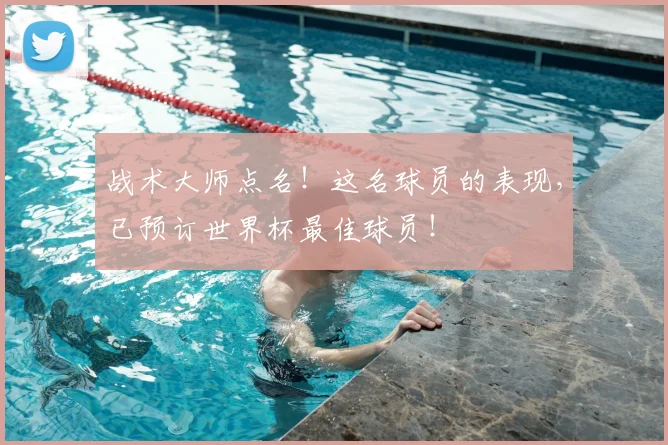 战术大师点名！这名球员的表现，已预订世界杯最佳球员！