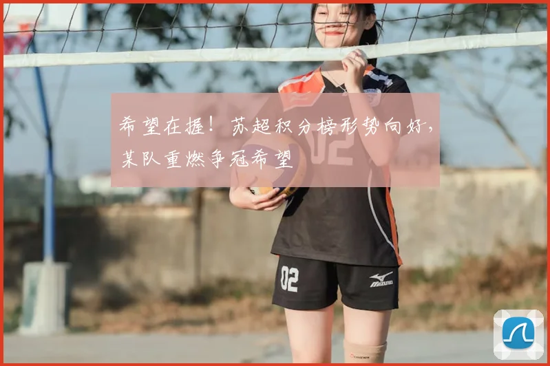 希望在握！苏超积分榜形势向好，某队重燃争冠希望