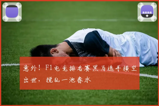 意外！F1电竞排名赛黑马选手横空出世，搅乱一池春水